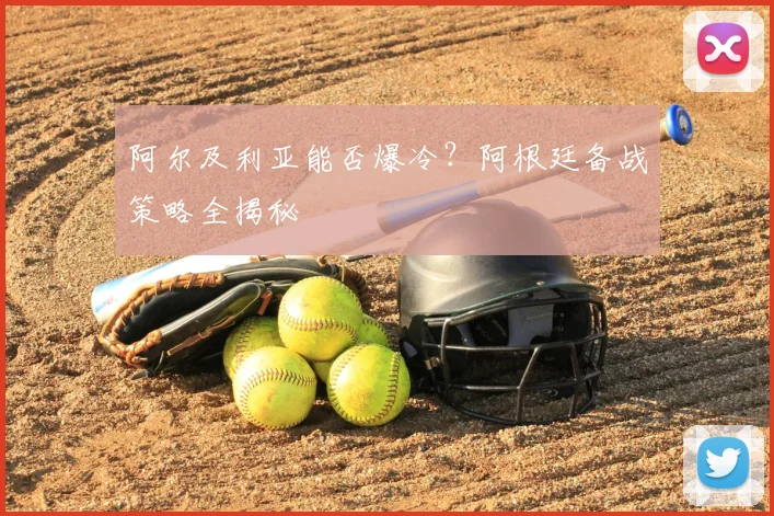 阿尔及利亚能否爆冷?阿根廷备战策略全揭秘
