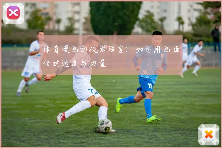 体育漫画的视觉语言：如何用画面传达速度与力量
