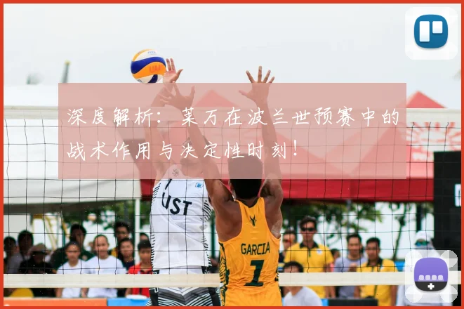 深度解析:莱万在波兰世预赛中的战术作用与决定性时刻!